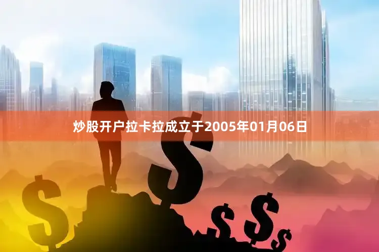 炒股开户拉卡拉成立于2005年01月06日