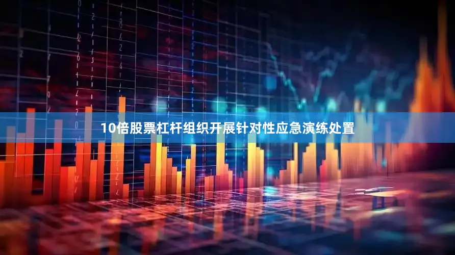 10倍股票杠杆组织开展针对性应急演练处置