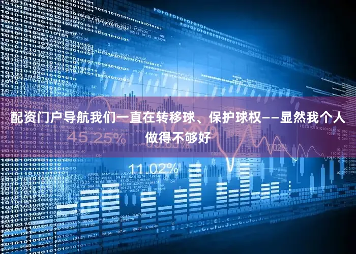 配资门户导航我们一直在转移球、保护球权——显然我个人做得不够好