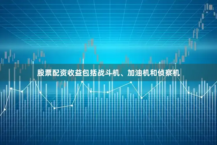股票配资收益包括战斗机、加油机和侦察机