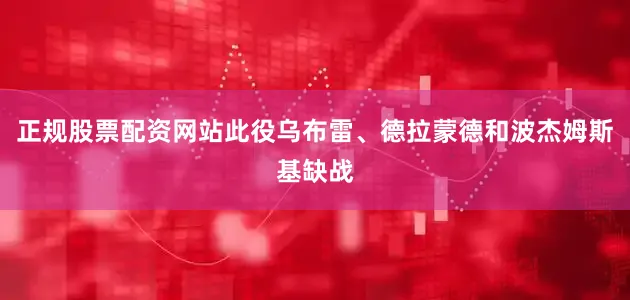 正规股票配资网站此役乌布雷、德拉蒙德和波杰姆斯基缺战