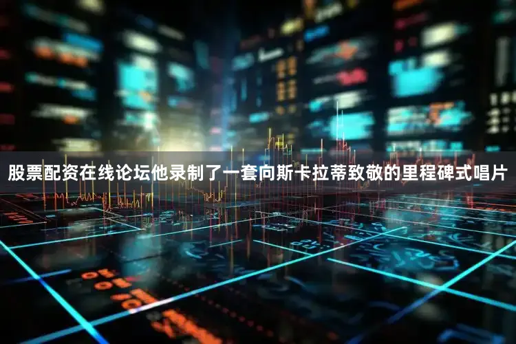 股票配资在线论坛他录制了一套向斯卡拉蒂致敬的里程碑式唱片