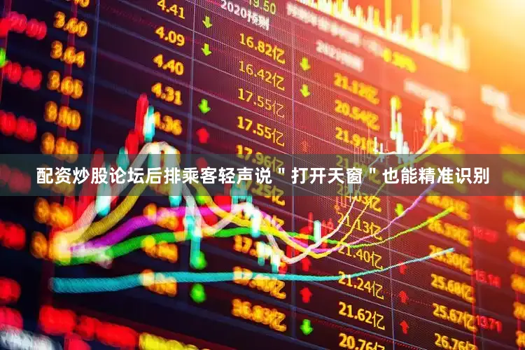 配资炒股论坛后排乘客轻声说＂打开天窗＂也能精准识别
