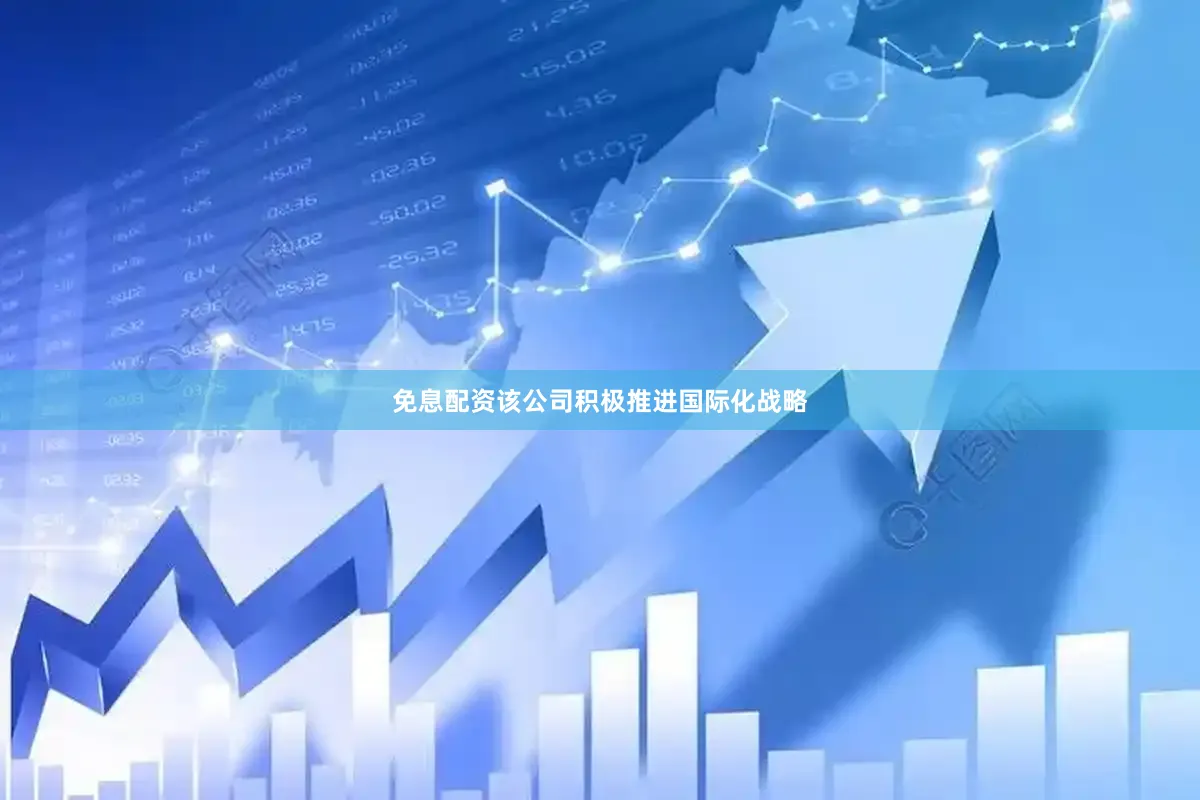 免息配资该公司积极推进国际化战略