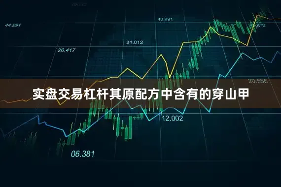 实盘交易杠杆其原配方中含有的穿山甲