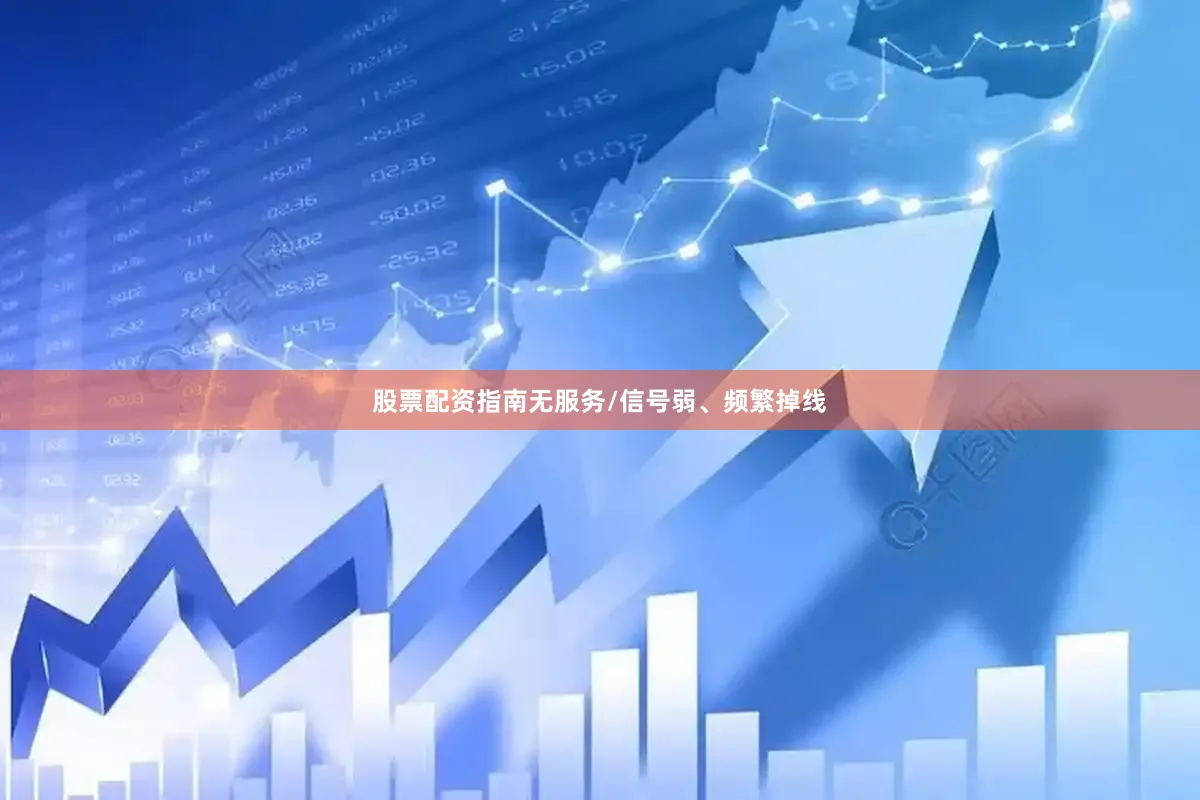 股票配资指南无服务/信号弱、频繁掉线