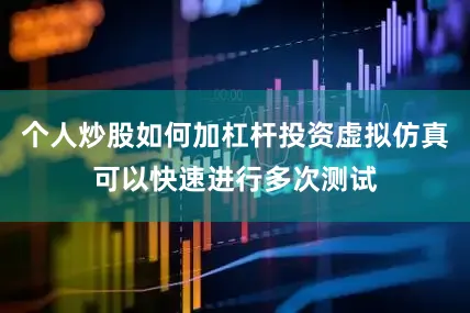 个人炒股如何加杠杆投资虚拟仿真可以快速进行多次测试
