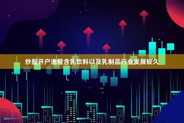 炒股开户流程含乳饮料以及乳制品行业发展较久
