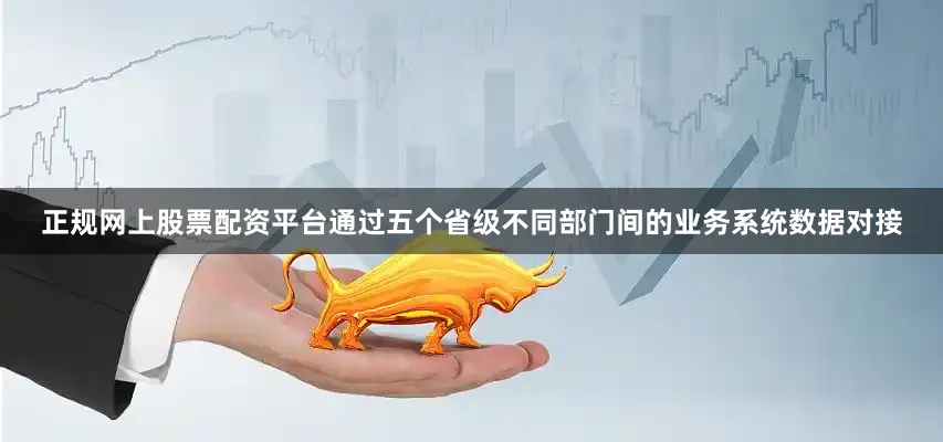 正规网上股票配资平台通过五个省级不同部门间的业务系统数据对接