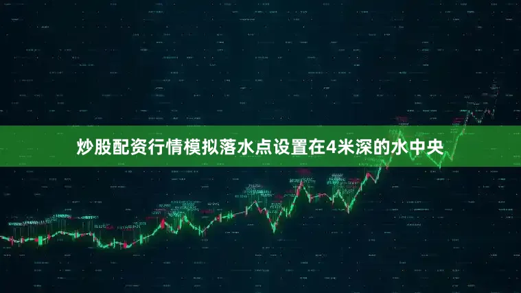 炒股配资行情模拟落水点设置在4米深的水中央
