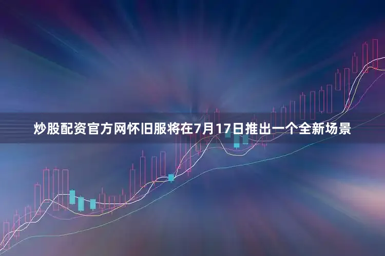 炒股配资官方网怀旧服将在7月17日推出一个全新场景
