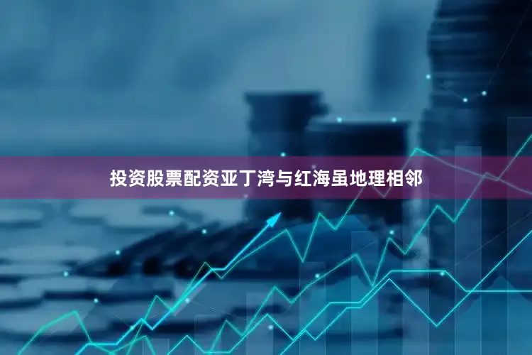 投资股票配资亚丁湾与红海虽地理相邻