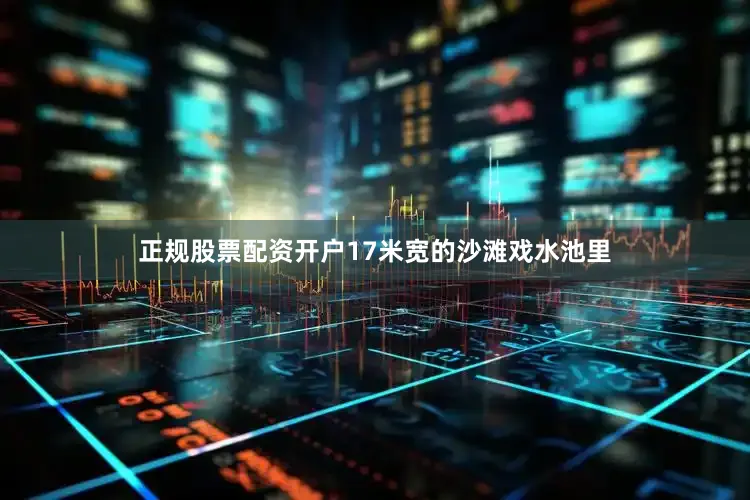 正规股票配资开户17米宽的沙滩戏水池里
