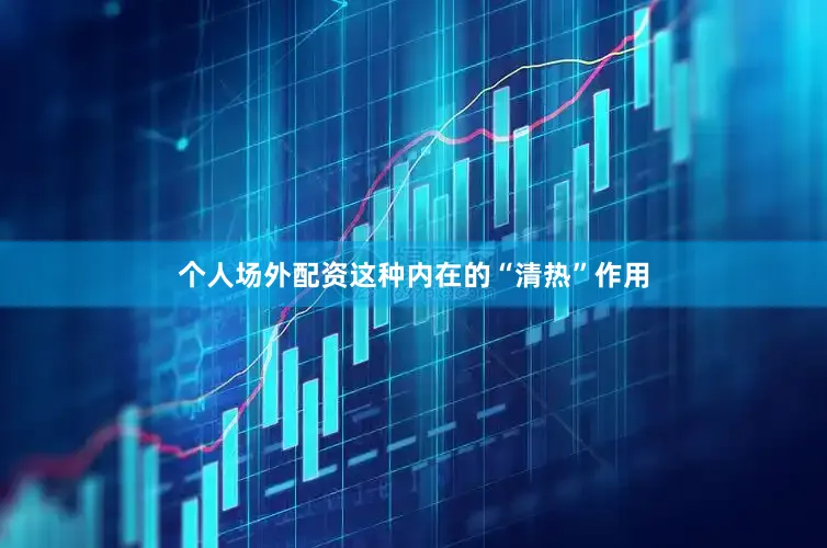 个人场外配资这种内在的“清热”作用