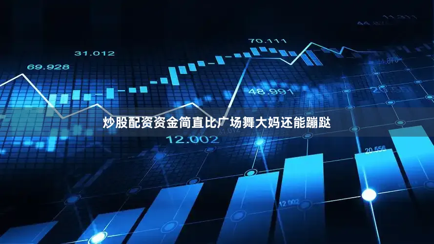 炒股配资资金简直比广场舞大妈还能蹦跶