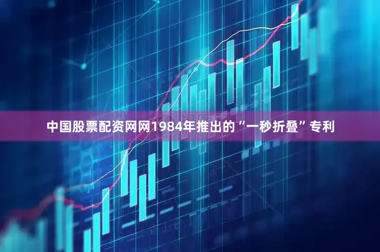 中国股票配资网网1984年推出的“一秒折叠”专利