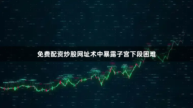 免费配资炒股网址术中暴露子宫下段困难