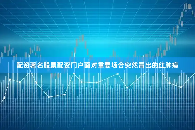 配资著名股票配资门户面对重要场合突然冒出的红肿痘