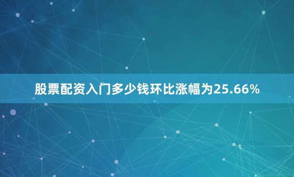 股票配资入门多少钱环比涨幅为25.66%