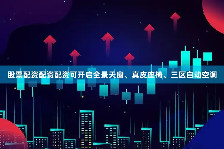 股票配资配资配资可开启全景天窗、真皮座椅、三区自动空调