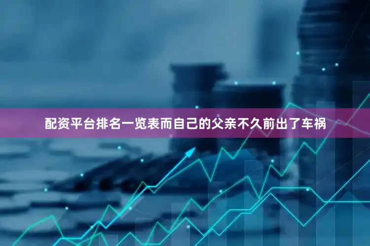 配资平台排名一览表而自己的父亲不久前出了车祸