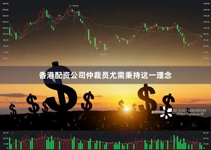 香港配资公司仲裁员尤需秉持这一理念