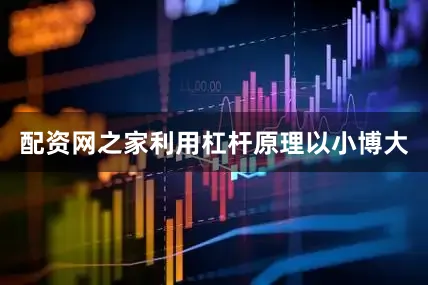 配资网之家利用杠杆原理以小博大