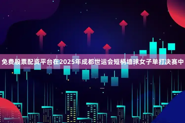 免费股票配资平台在2025年成都世运会短柄墙球女子单打决赛中
