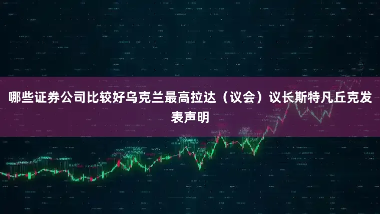 哪些证券公司比较好乌克兰最高拉达(议会)议长斯特凡丘克发表声明
