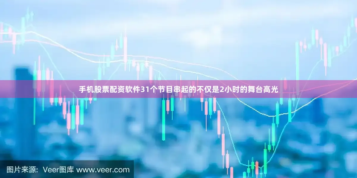 手机股票配资软件31个节目串起的不仅是2小时的舞台高光